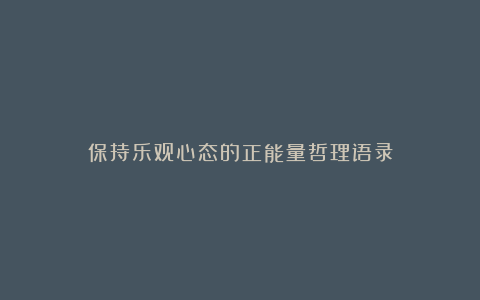 保持乐观心态的正能量哲理语录