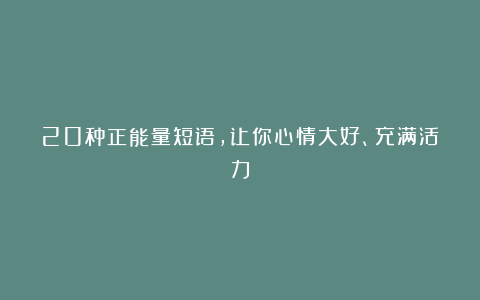 20种正能量短语，让你心情大好、充满活力