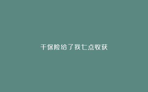 干保险给了我七点收获