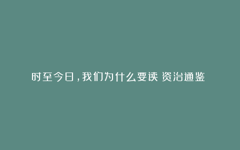 时至今日，我们为什么要读《资治通鉴》？