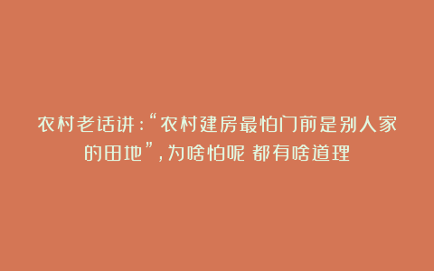 农村老话讲:“农村建房最怕门前是别人家的田地”，为啥怕呢？都有啥道理