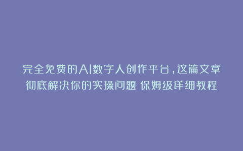 完全免费的AI数字人创作平台，这篇文章彻底解决你的实操问题（保姆级详细教程）