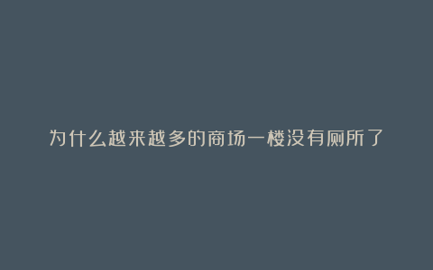 为什么越来越多的商场一楼没有厕所了？