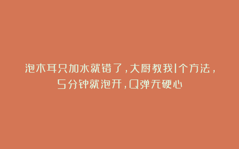 泡木耳只加水就错了，大厨教我1个方法，5分钟就泡开，Q弹无硬心