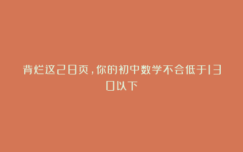 背烂这28页，你的初中数学不会低于130以下