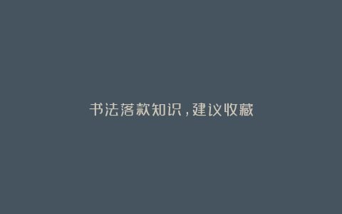 书法落款知识，建议收藏