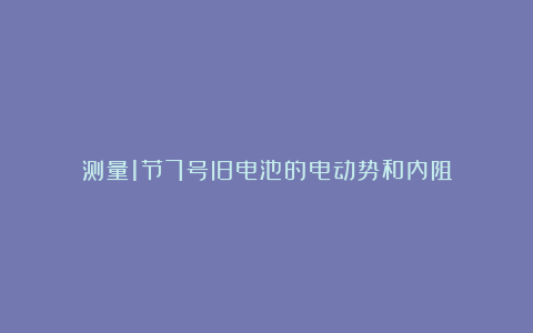 测量1节7号旧电池的电动势和内阻