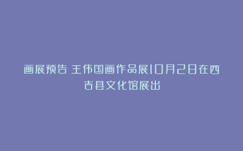 画展预告：王伟国画作品展10月28在西吉县文化馆展出