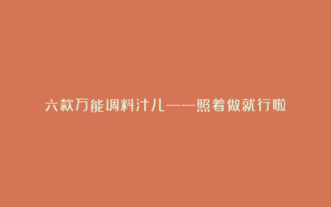 六款万能调料汁儿——照着做就行啦