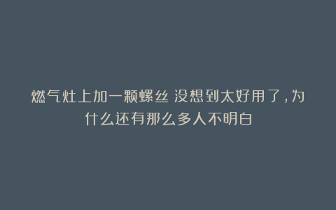 燃气灶上加一颗螺丝？没想到太好用了，为什么还有那么多人不明白