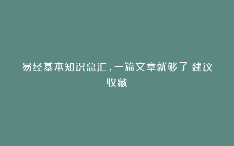 易经基本知识总汇，一篇文章就够了（建议收藏）