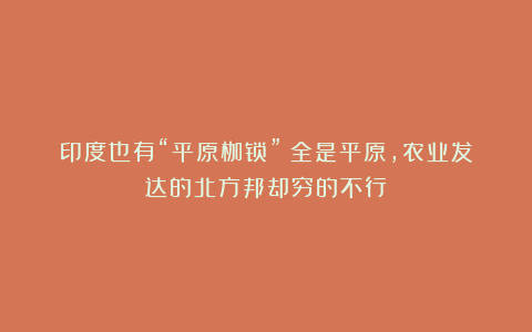 印度也有“平原枷锁”？全是平原，农业发达的北方邦却穷的不行？