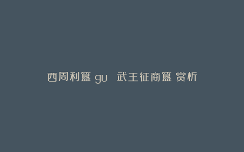 西周利簋（guǐ）（武王征商簋）赏析