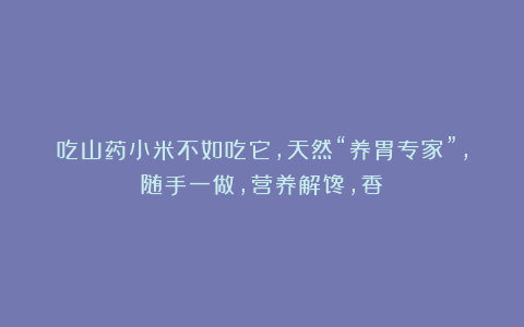 吃山药小米不如吃它，天然“养胃专家”，随手一做，营养解馋，香