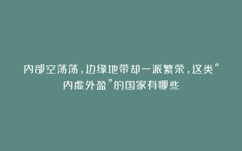 内部空荡荡，边缘地带却一派繁荣，这类“内虚外盈”的国家有哪些