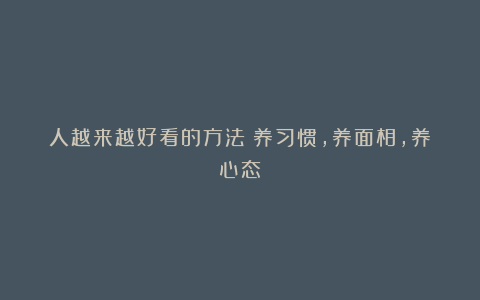 人越来越好看的方法：养习惯，养面相，养心态