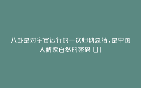 八卦是对宇宙运行的一次归纳总结，是中国人解读自然的密码（01）