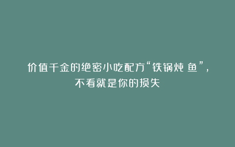 价值千金的绝密小吃配方“铁锅炖鲶鱼”，不看就是你的损失！