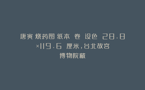 唐寅《烧药图》纸本 卷 设色 28.8×119.6 厘米，台北故宫博物院藏