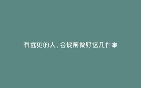 有远见的人，会提前做好这几件事