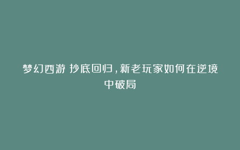 梦幻西游：抄底回归，新老玩家如何在逆境中破局？