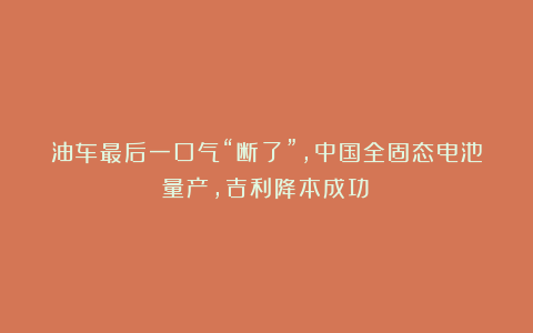 油车最后一口气“断了”，中国全固态电池量产，吉利降本成功！