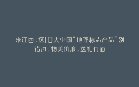 来江西，这10大中国“地理标志产品”别错过，物美价廉，送礼有面