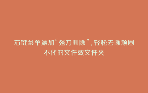 右键菜单添加“强力删除”，轻松去除顽固不化的文件或文件夹！