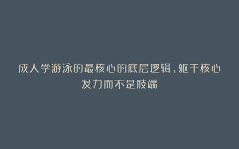 成人学游泳的最核心的底层逻辑，躯干核心发力而不是肢端