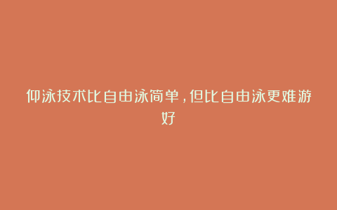 仰泳技术比自由泳简单，但比自由泳更难游好！