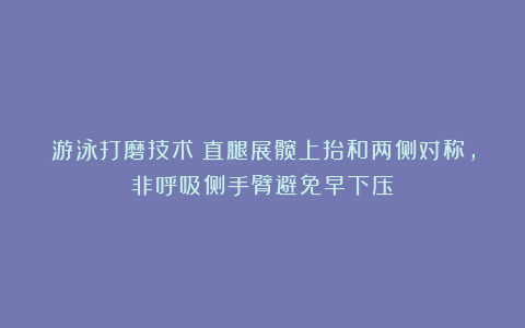 游泳打磨技术：直腿展髋上抬和两侧对称，非呼吸侧手臂避免早下压