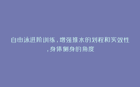 自由泳进阶训练，增强推水的划程和实效性，身体侧身的角度