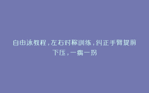 自由泳教程，左右对称训练，纠正手臂提前下压，一瘸一拐