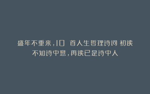 盛年不重来，10 首人生哲理诗词：初读不知诗中意，再读已是诗中人