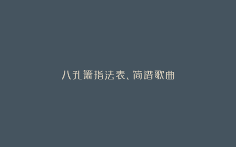 八孔箫指法表、简谱歌曲