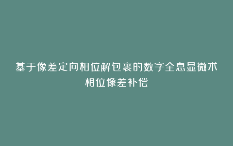 基于像差定向相位解包裹的数字全息显微术相位像差补偿