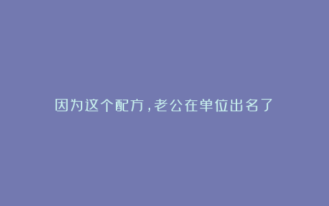 因为这个配方，老公在单位出名了！