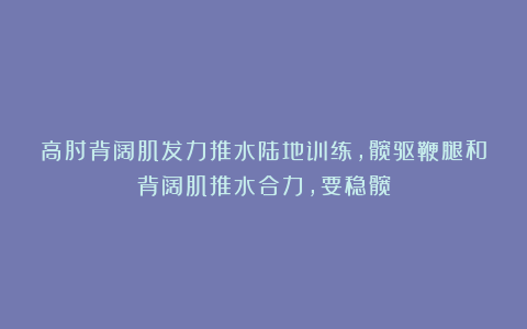 高肘背阔肌发力推水陆地训练，髋驱鞭腿和背阔肌推水合力，要稳髋