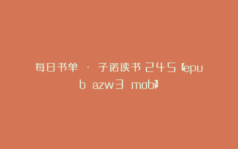 每日书单 · 子诺读书丨245【epub azw3 mobi】