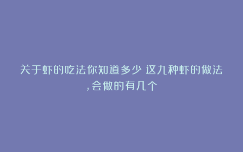 关于虾的吃法你知道多少？这九种虾的做法，会做的有几个？