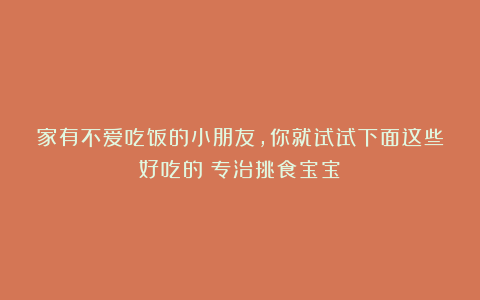 家有不爱吃饭的小朋友，你就试试下面这些好吃的！专治挑食宝宝！