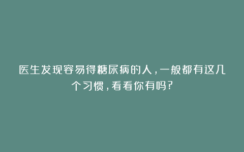 医生发现容易得糖尿病的人,一般都有这几个习惯,看看你有吗?