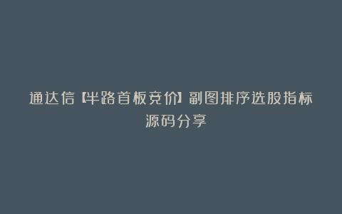 通达信【半路首板竞价】副图排序选股指标 源码分享