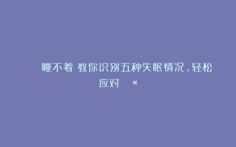 🌙 睡不着？教你识别五种失眠情况，轻松应对！💤