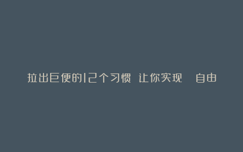 拉出巨便的12个习惯 让你实现💩自由