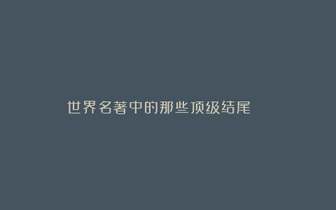 世界名著中的那些顶级结尾 ​​​