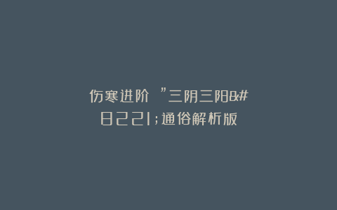 伤寒进阶！！”三阴三阳”通俗解析版！