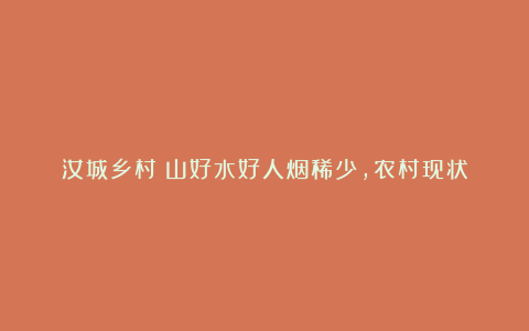 汝城乡村：山好水好人烟稀少，农村现状