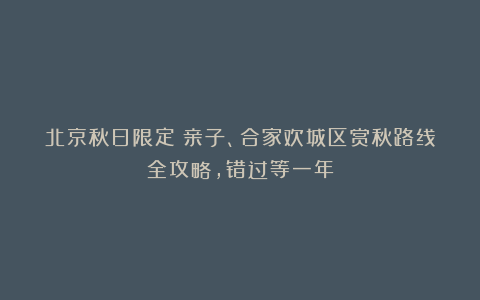 北京秋日限定！亲子、合家欢城区赏秋路线全攻略，错过等一年