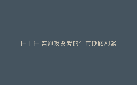 ETF：普通投资者的牛市抄底利器